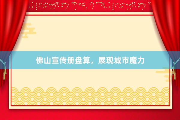 佛山宣传册盘算，展现城市魔力