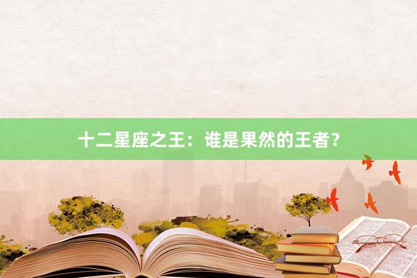 十二星座之王：谁是果然的王者？