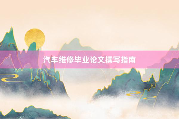 汽车维修毕业论文撰写指南
