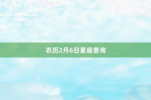 农历2月6日星座查询
