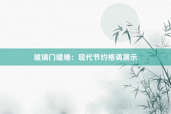 玻璃门缱绻：现代节约格调展示