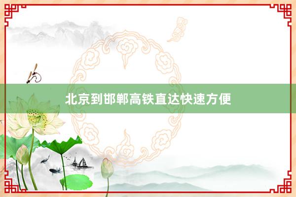 北京到邯郸高铁直达快速方便