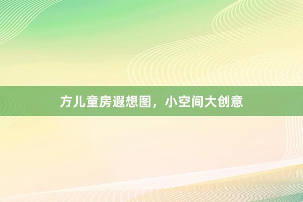 方儿童房遐想图,小空间大创意