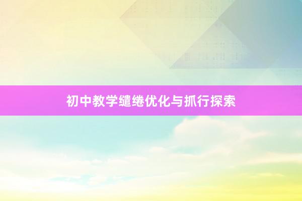 初中教学缱绻优化与抓行探索