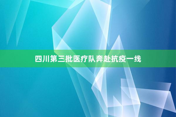 四川第三批医疗队奔赴抗疫一线