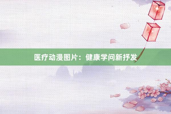 医疗动漫图片：健康学问新抒发