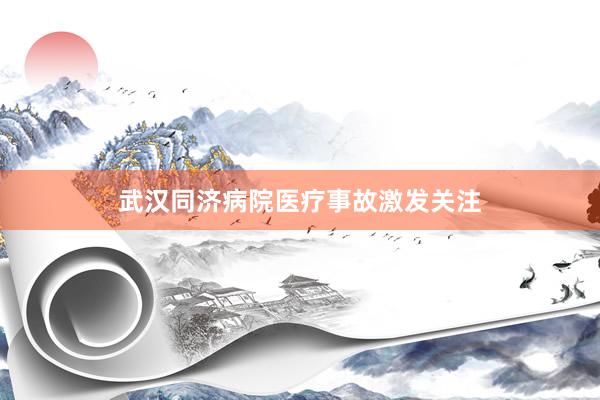 武汉同济病院医疗事故激发关注