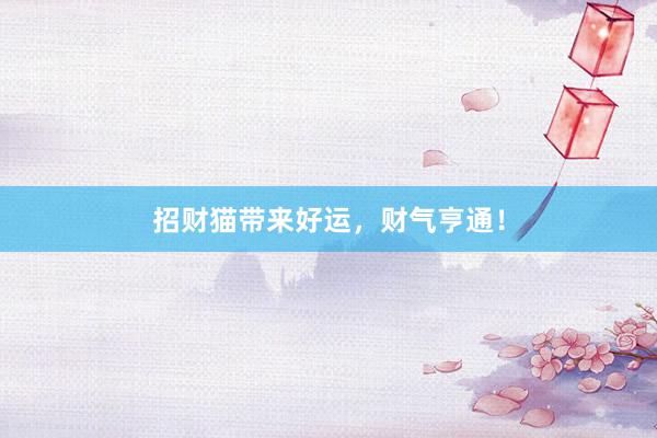 招财猫带来好运，财气亨通！