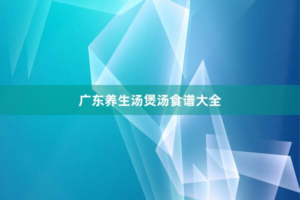 广东养生汤煲汤食谱大全