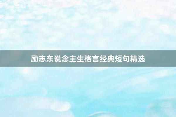 励志东说念主生格言经典短句精选